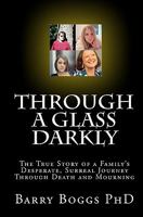 Through a Glass Darkly: The True Story of a Family's Desperate, Surreal Journey Through Death and Mourning 0578011581 Book Cover