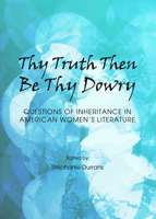 Thy Truth Then Be Thy Dowry: Questions of Inheritance in American Women's Literature 1443856053 Book Cover