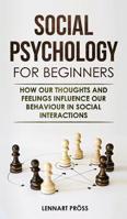 Social Psychology for Beginners : How Our Thoughts and Feelings Influence Our Behavior in Social Interactions 396716005X Book Cover