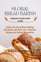 GLOBAL BREAD BAKING: Explore the Art of Bread-Making Worldwide with More Than 20 Special Recipes and Cultural Perspectives B0CV5WX7Q2 Book Cover