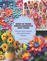 Book of Fresh Embellishments and Trims: Elevate Your Projects with 200 Crochet Flowers B0CPVW851M Book Cover