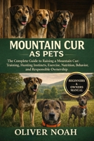 MOUNTAIN CUR AS PETS: The Complete Guide to Raising a Mountain Cur: Training, Hunting Instincts, Exercise, Nutrition, Behavior, and Responsible Ownership B0GYKHN7V8 Book Cover