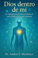 Dios dentro de mi: La inteligencia divina revelada en cada célula del cuerpo humano (Spanish Edition) B0FKSW8TF3 Book Cover