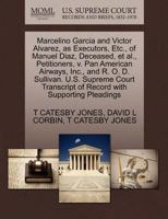 Marcelino Garcia and Victor Alvarez, as Executors, Etc., of Manuel Diaz, Deceased, et al., Petitioners, v. Pan American Airways, Inc., and R. O. D. ... of Record with Supporting Pleadings 1270385402 Book Cover