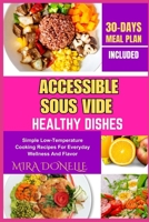 ACCESSIBLE SOUS VIDE HEALTHY DISHES: Simple Low-Temperature Cooking Recipes For Everyday Wellness And Flavor B0FNDNPNDC Book Cover