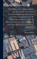 Notice of a Fragment of Fifteen Oes and Other Prayers Printed at Westminster by W. Caxton about 1490-91, Preserved in the Library of the Baptist Colle 1018101705 Book Cover