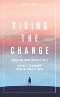 Riding The Change: Navigating Unprecedented Times. Guidance For Humanity From The Field Of Truth 0648377245 Book Cover