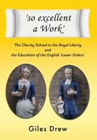 'so excellent a Work': The Charty School in the Royal Liberty and the Education of the English 'Lower Orders' 1803698853 Book Cover