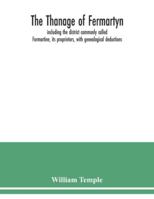 The Thanage of Fermartyn, Including the District Commonly Called Formartine, Its Proprietors, With Genealogical Deductions; Its Parishes, Ministers, Churches, Churchyards, Antiquities, [etc.] 1016356366 Book Cover