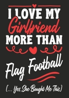 I love my Girlfriend More Than Flag Football  (...yes,she bought me this): Journal-notebook funny quotes gift for Him,Flag Football lovers, Boyfriend Valentine Gift or any occasion 1650448287 Book Cover