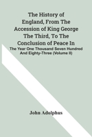 The history of England, from the accession of King George the Third, to the conclusion of peace in the year one thousand seven hundred and eighty-three Volume 2 9354441033 Book Cover