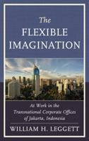 The Flexible Imagination: At Work in the Transnational Corporate Offices of Jakarta, Indonesia 0739181149 Book Cover