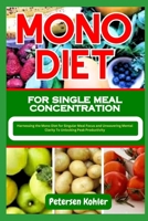 MONO DIET FOR SINGLE MEAL CONCENTRATION: Harnessing the Mono Diet for Singular Meal Focus and Unwavering Mental Clarity To Unlocking Peak Productivity B0CNZNG451 Book Cover