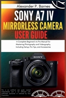 Sony a7 IV Mirrorless Camera User Guide: A Complete Beginner's to Pro Manual for Mastering Photography and Videography, Including Setup, Pro Tips, and Accessories B0FNLCJ4K5 Book Cover