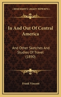 In and Out of Central America: And Other Sketches and Studies of Travel 1018931120 Book Cover