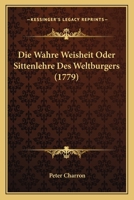 Die wahre Weisheit, oder Sittenlehre des Weltb�rgers. 1016893671 Book Cover