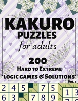 Kakuro Puzzles for Adults: 200 Hard to Extreme Logic Games and Solutions for Adults and Seniors. Large Print Multiple Grids (Sum Puzzle Series Vol 5) 1687399093 Book Cover
