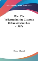 �ber Die V�lkerrechtliche Clausula Rebus Sic Stantibus Sowie Einige Verwandte V�lkerrechtsnormen: Zugleich Ein Beitrag Zu Grunds�tzlichen Problemen Der Rechtslehre (Classic Reprint) 1167568567 Book Cover