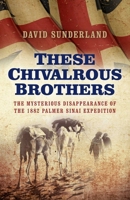 These Chivalrous Brothers: The Mysterious Disappearance of the 1882 Palmer Sinai Expedition 1785352423 Book Cover