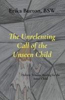 The Unrelenting Call of the Unseen Child: Holistic Trauma Healing for the Inner Child 1997547031 Book Cover