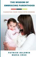 The Wisdom of Embracing Parenthood: Parenting Your Child with Wisdom 1717145973 Book Cover