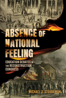 Absence of National Feeling: Education Debates in the Reconstruction Congress (Race, Rhetoric, and Media Series) 1496858514 Book Cover