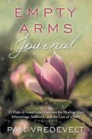 Empty Arms Journal: 21 Days of Good Grief Exercises for Healing After Miscarriage, Stillbirth, or the Loss of a Baby 0997687606 Book Cover