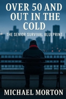 Over 50 and Out in the Cold: The Senior Survival Blueprint B0FGTVHVW1 Book Cover