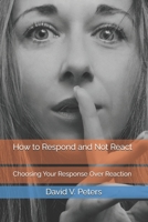 How to Respond and Not React: Choosing Your Response Over Reaction B0GHY71RDZ Book Cover