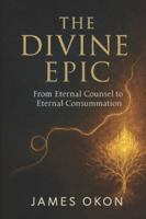 THE DIVINE EPIC: FROM ETERNAL COUNSEL TO ETERNAL CONSUMMATION B0G4G28T8F Book Cover