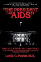 "The President Has AIDS": Enemy plot, accident, drug abuse, or sex: how did the Commander-in-Chief acquire this HIV infection? 0692758003 Book Cover
