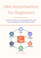 n8n Automation for Beginners: Hands-On Projects to Automate Workflows, Save Time, and Integrate AI Tools Without Coding B0FRZB3T3F Book Cover