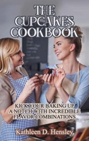 The Cupcakes Cookbook: Kick Your Baking Up a Notch with Incredible Flavor Combinations 1802282734 Book Cover