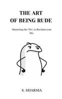 The Art Of Being Rude: Mastering No, to reclaim your life B0GY47KXFB Book Cover