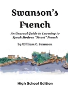 Swanson's French: An Unusual Guide to Learning to Speak Modern "street" French, High School Edition B0C8R5XPTJ Book Cover