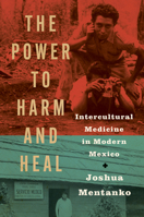 The Power to Harm and Heal: Intercultural Medicine in Modern Mexico 1469692422 Book Cover