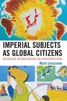 Imperial Subjects as Global Citizens: Nationalism, Internationalism, and Education in Japan 0739131141 Book Cover