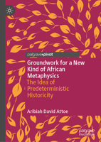 Groundwork for a New Kind of African Metaphysics: The Idea of Predeterministic Historicity 303091108X Book Cover