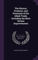 The History, Products, and Processes of the Alkali Trade: Including the Most Recent Improvements 0548632340 Book Cover