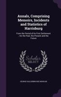 Annals, Comprising Memoirs, Incidents and Statistics of Harrisburg: From the Period of Its First Settlement; for the Past, the Present and the Future 1017677220 Book Cover