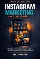 INSTAGRAM MARKETING FOR FITNESS BRANDS: A 2026 Guide to Building Authority, Attracting Clients, and Selling Programs Through Content and Community B0GY3ZFQT4 Book Cover