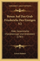 Rosen Auf Das Grab Friederichs Des Einzigen V2: Oder Gesammelte Charakterzuge Und Anekdoten (1787) 1104901056 Book Cover