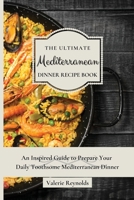 The Ultimate Mediterranean Dinner Recipe Book: An Inspired Guide to Prepare Your Daily Toothsome Mediterranean Dinner 1802699015 Book Cover