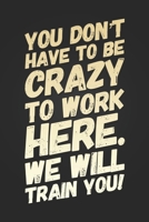 You Don't Have To Be Crazy To Work Here, We Will Train You: Funny New Coworker Gift Notebook Blank Lined Journal Birthday Gift for New Office Worker Stationary Notebook Novelty Gag Gift 1671295870 Book Cover