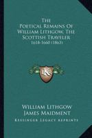 The Poetical Remains Of William Lithgow, The Scottish Traveler: 1618-1660 0548696497 Book Cover