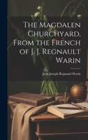 The Magdalen Churchyard, From the French of J. J. Regnault Warin 1020315342 Book Cover