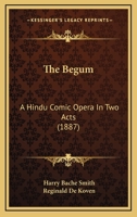 The Begum: A Hindu Comic Opera In Two Acts 1104480395 Book Cover