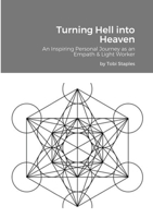 Turning Hell into Heaven: An Inspiring Personal Journey as an Empath & Light Worker 1667172123 Book Cover