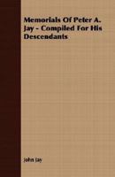 Memorials of Peter A. Jay Complied for His Descendants 1175622524 Book Cover