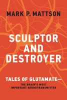 Sculptor and Destroyer: Tales of Glutamatethe Brain's Most Important Neurotransmitter 0262048183 Book Cover